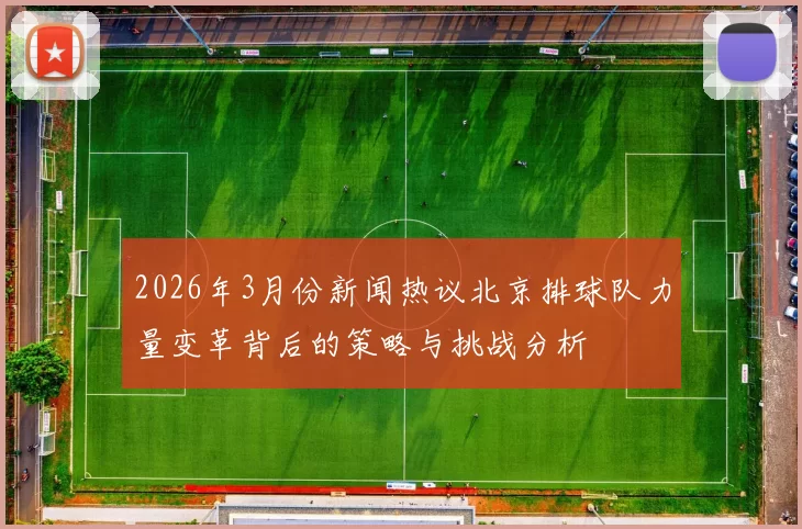 2026年3月份新闻热议北京排球队力量变革背后的策略与挑战分析